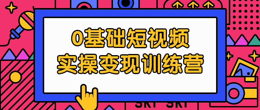 0基础短视频实操变现训练营