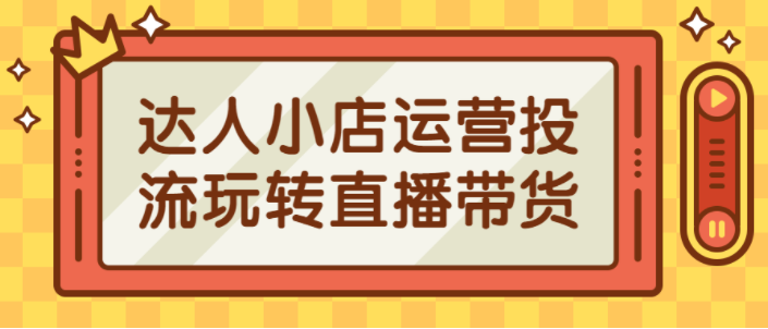 达人小店运营投流玩转直播带货