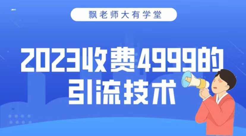 2023收费4999的引流技术，大有学堂飘老师