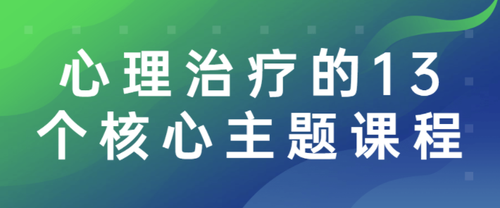 心理治疗的13个核心主题课程