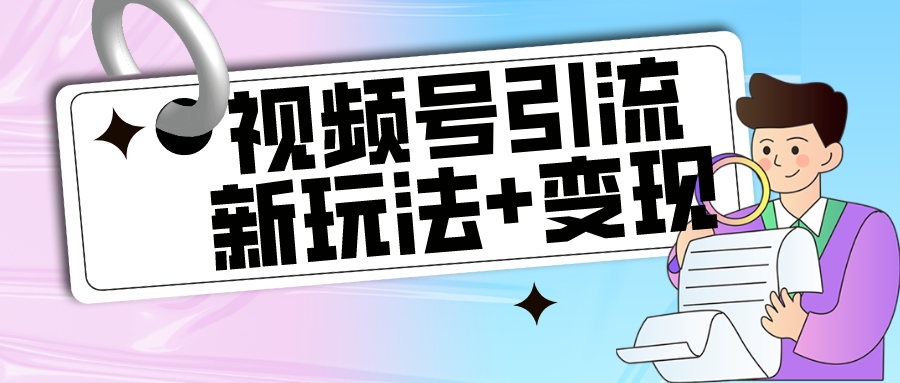 【玩法揭秘】视频号引流新玩法+变现思路