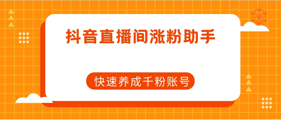 抖音直播间涨粉助手，快速养成千粉账号