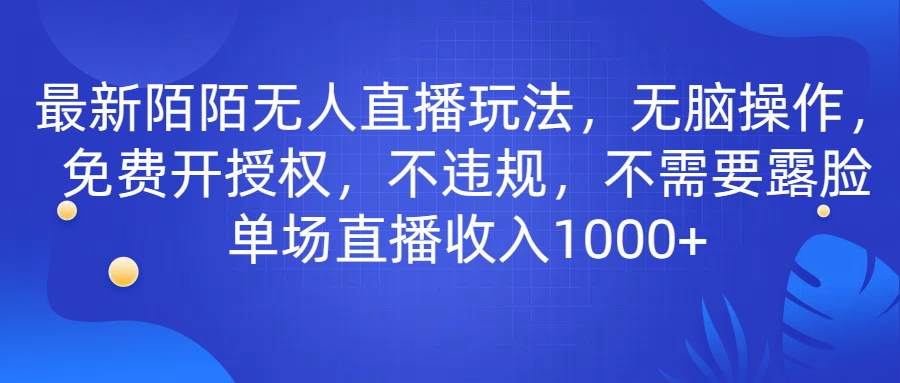 最新陌陌无人直播玩法，无脑操作，免费开授权，不违规，不需要露脸也能单场直播收入1000+