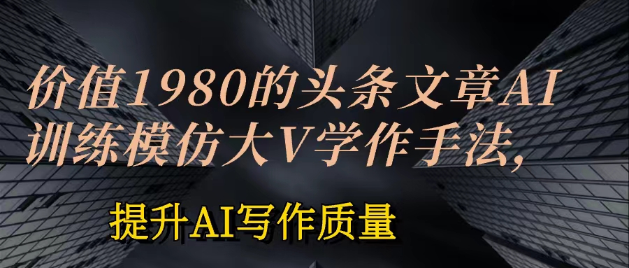 价值1980头条文章AI投喂训练模仿大v写作手法 训练，ai的手法投喂+永久记忆 以及大v写作手法的思路