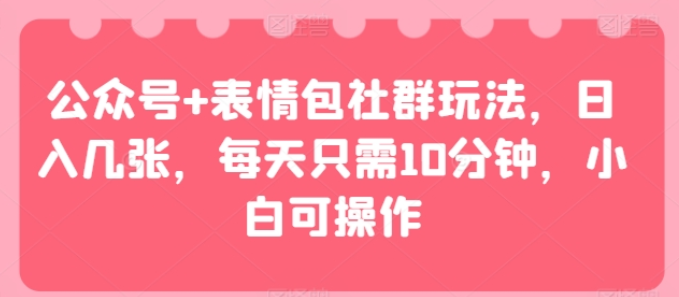 公众号+表情包社群玩法，日入几张，每天只需10分钟，小白可操作