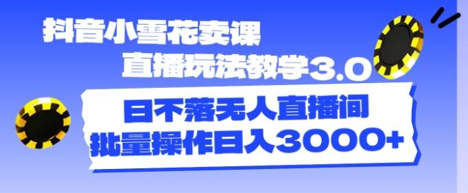 <strong>抖音</strong>小雪花卖课直播玩法教学3.0，日不落无人直播间，批量操作日入3000+