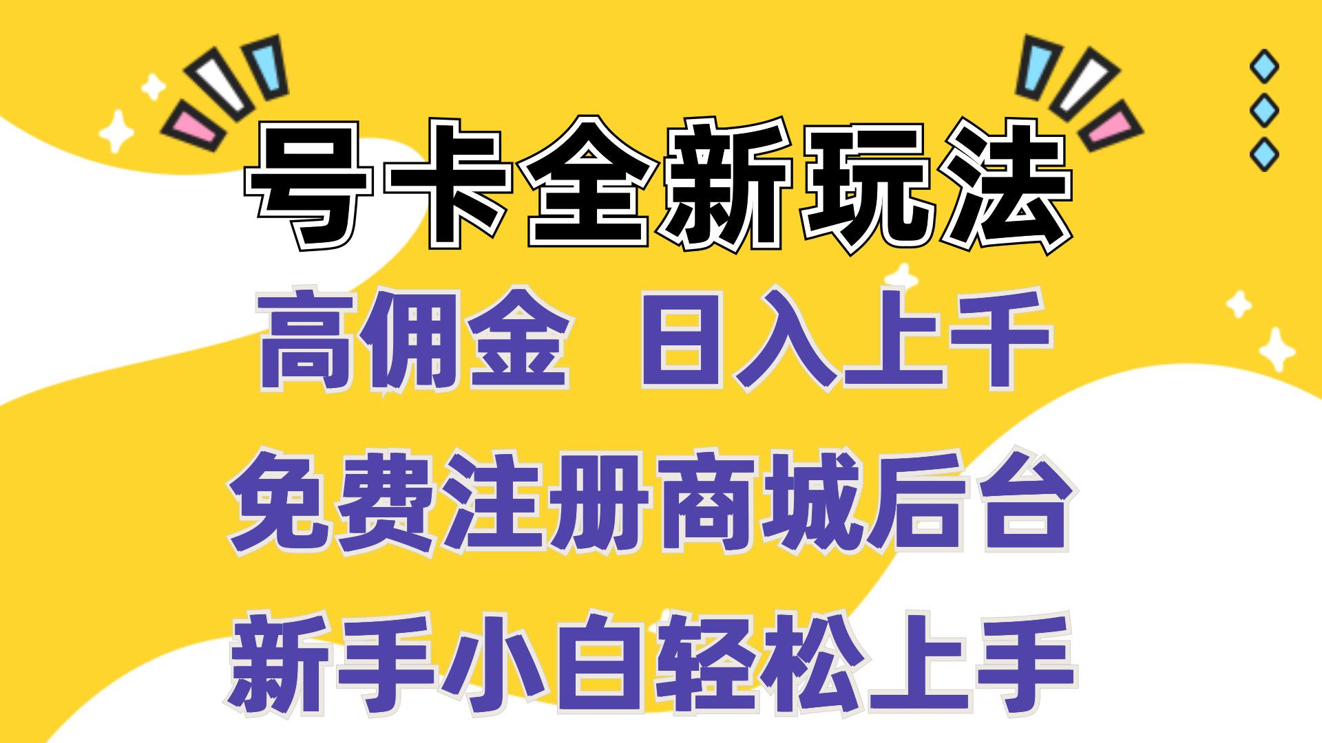 号卡全新玩法来袭，高佣金  日入上千，全自动商城，免费开后台，小白轻松操作