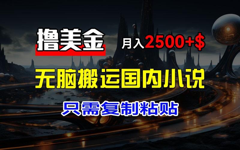 最新撸美金项目，搬运国内小说爽文，只需复制粘贴，稿费月入2500+