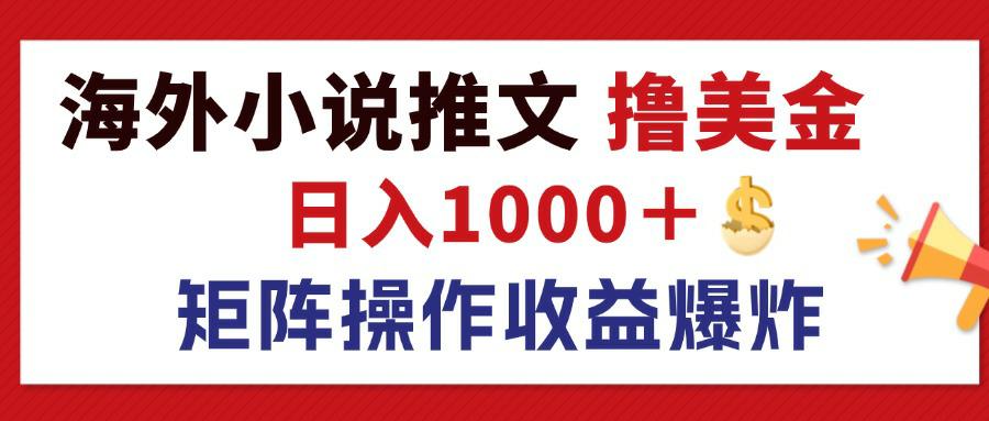 最新海外小说推文撸美金，日入1000＋ 蓝海市场，矩阵放大收益爆炸