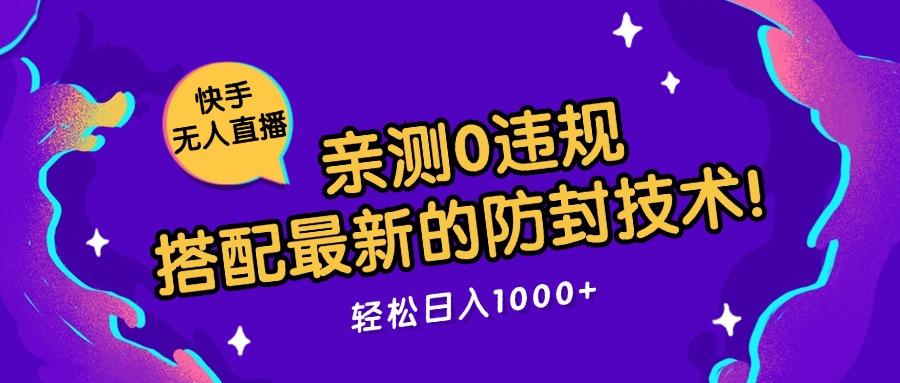 快手无人直播，亲测0违规，搭配最新的防封技术！轻松日入1000+