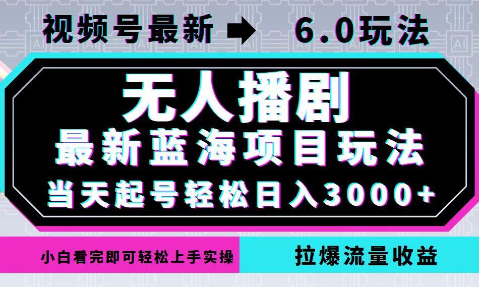 视频号最新6.0玩法，无人播剧，轻松日入3000+，最新蓝海项目，拉爆流量收益