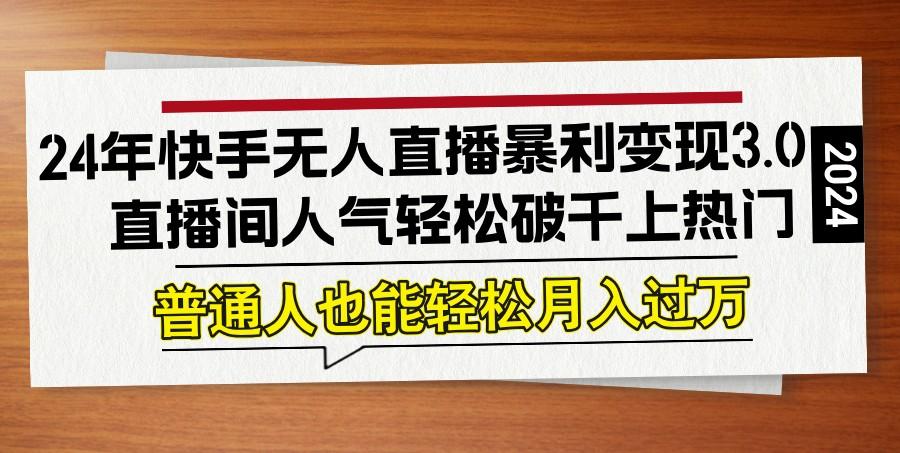 24年快手无人直播暴利变现3.0，直播间人气轻松破千上热门，普通人也能轻松月入过万