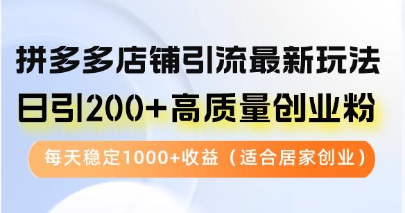 拼多多店铺引流最新玩法，日引200+高质量创业粉，每天稳定1000+收益（适合居家创业）