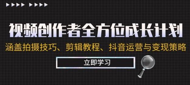 视频创作者全方位成长计划：涵盖拍摄技巧、剪辑教程、抖音运营与变现策略