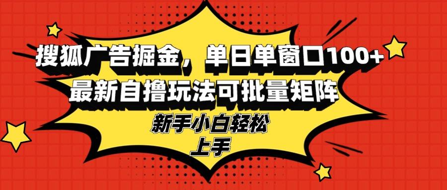 搜狐广告掘金，单日单窗口100+，最新自撸玩法可批量矩阵，适合新手小白