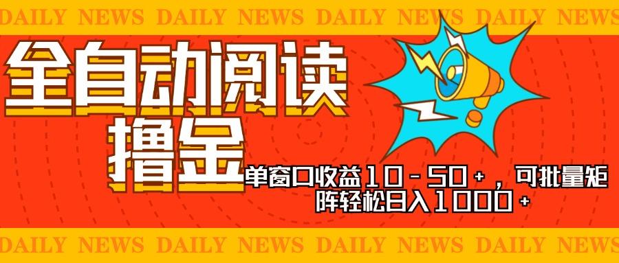 全自动阅读撸金，单窗口收益10-50+，可批量矩阵轻松日入1000+，新手小白可以直接上手