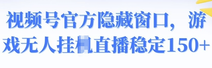 视频号官方隐藏窗口，游戏无人挂JI直播稳定150+ 