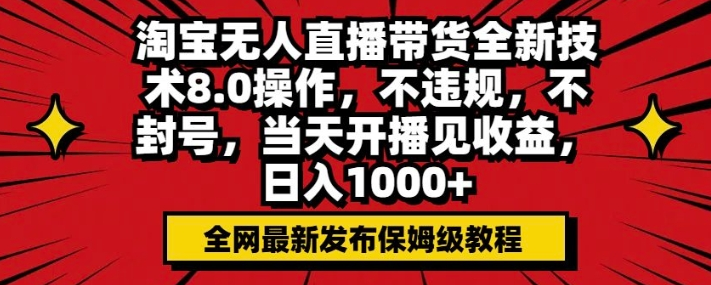 淘宝无人直播带货全新技术8.0操作，不违规，不封号，当天开播见收益，日入多张 