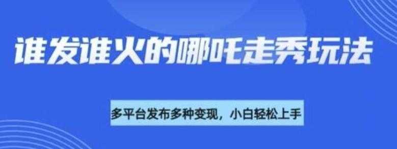 利用deepseek制作谁发谁火的哪吒2人物走秀视频，多平台发布多种变现 